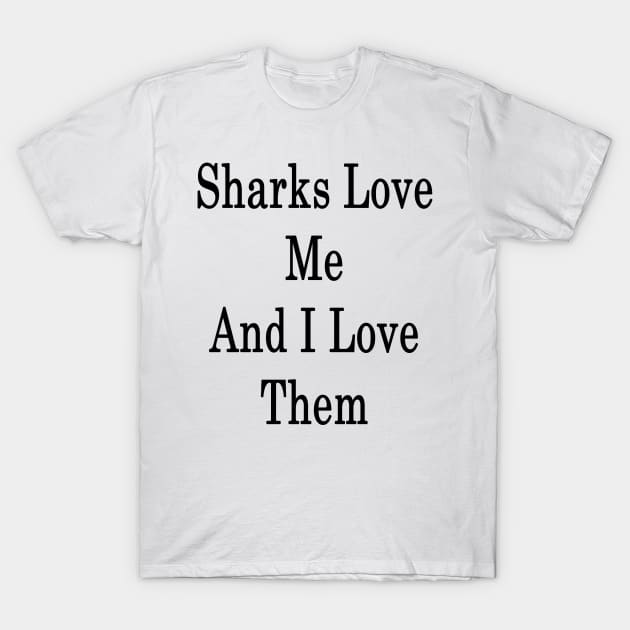 Sharks Love Me And I Love Them T-Shirt by supernova23